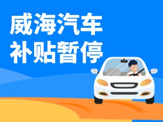 暫停受理！威海汽車報(bào)廢/置換更新補(bǔ)貼發(fā)布最新公告